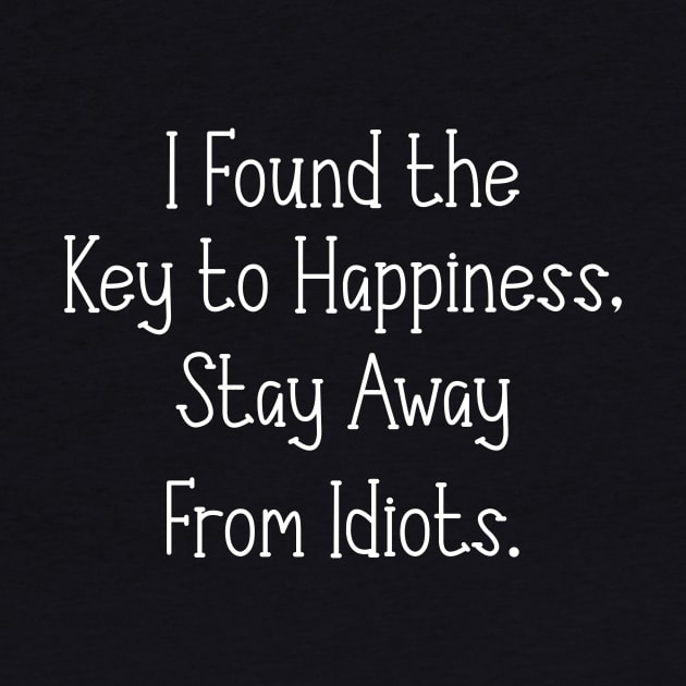 I Found the Key to Happiness Stay Away From Idiots by Horisondesignz